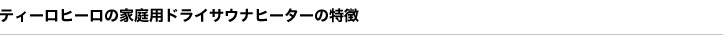 ティーロの家庭用ドライサウナヒーターの特徴