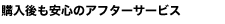購入後も安心のアフターサービス